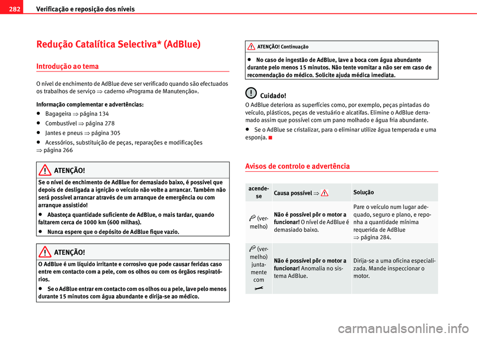 Seat Alhambra 2011 Manual do proprietário (in Portuguese) Verificação e reposição dos nÃveis 282
Redução CatalÃtica Selectiva* (AdBlue)
Introdução ao tema
O nÃvel de enchimento de AdBlue deve ser verificado quando são efectuados
os trabalhos de Seat Alhambra 2011 Manual do proprietário (in Portuguese) Verificação e reposição dos nÃveis 282
Redução CatalÃtica Selectiva* (AdBlue)
Introdução ao tema
O nÃvel de enchimento de AdBlue deve ser verificado quando são efectuados
os trabalhos de