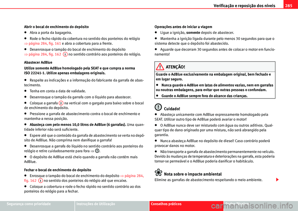 Seat Alhambra 2011  Manual do proprietário (in Portuguese)  Verificação e reposição dos níveis285
Segurança como prioridadeInstruções de UtilizaçãoConselhos práticosDados Técnicos Abrir o bocal de enchimento do depósito
�xAbra a porta da bagageira