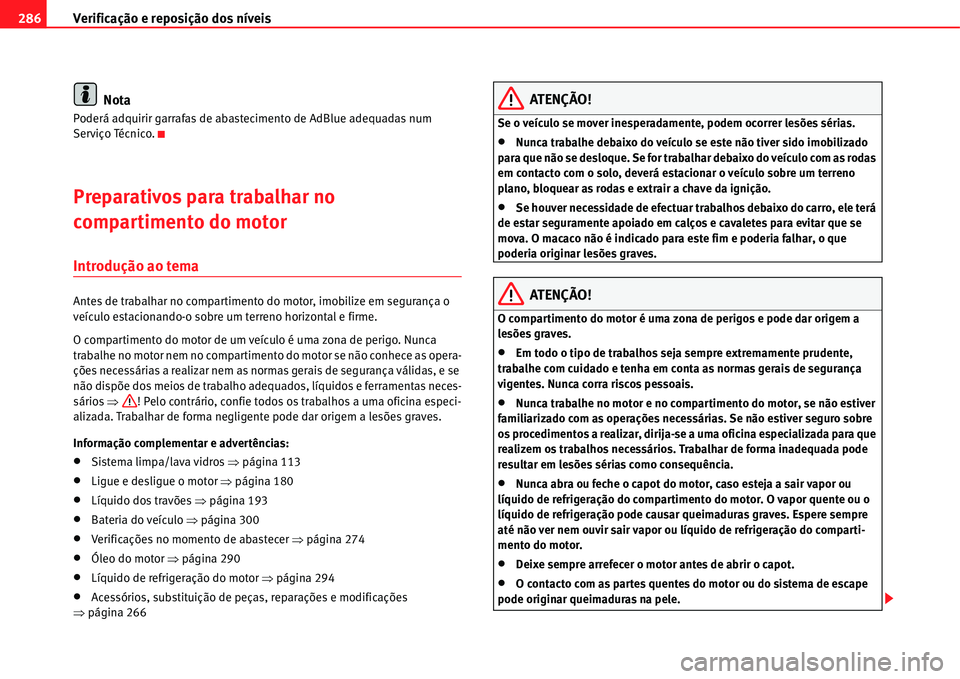 Seat Alhambra 2011  Manual do proprietário (in Portuguese)  Verificação e reposição dos níveis 286
Nota
Poderá adquirir garrafas de abastecimento de AdBlue adequadas num 
Serviço Técnico.
Preparativos para trabalhar no 
compartimento do motor 
Introdu