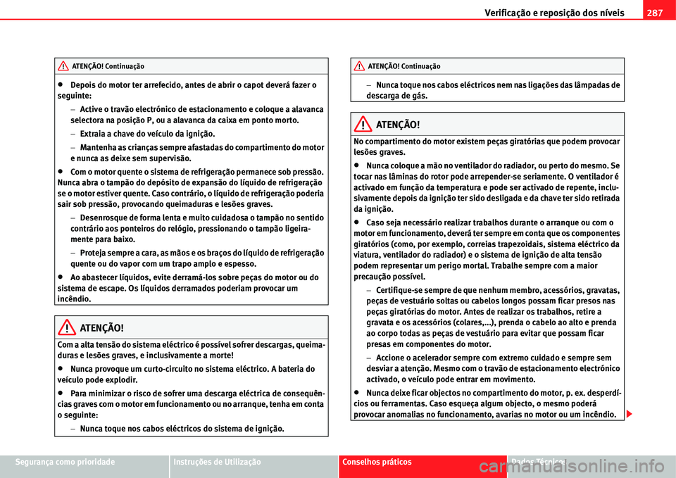 Seat Alhambra 2011  Manual do proprietário (in Portuguese)  Verificação e reposição dos níveis287
Segurança como prioridadeInstruções de UtilizaçãoConselhos práticosDados Técnicos
�xDepois do motor ter arrefecido, antes de abrir o capot deverá faz
