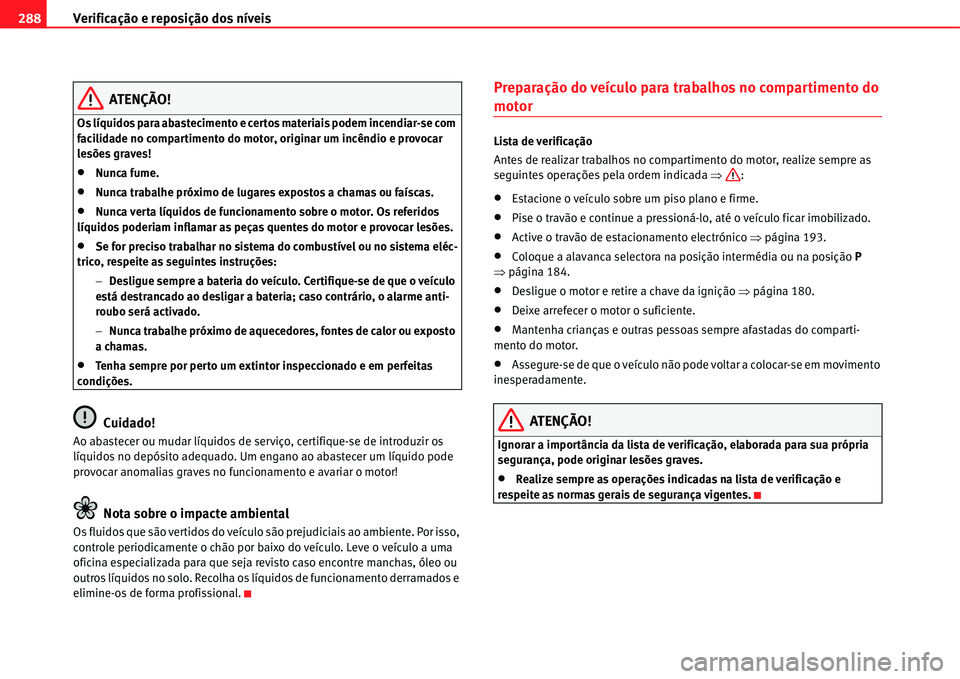 Seat Alhambra 2011  Manual do proprietário (in Portuguese)  Verificação e reposição dos níveis 288
ATENÇÃO!
Os líquidos para abastecimento e certos materiais podem incendiar-se com 
facilidade no compartimento do motor, originar um incêndio e provocar