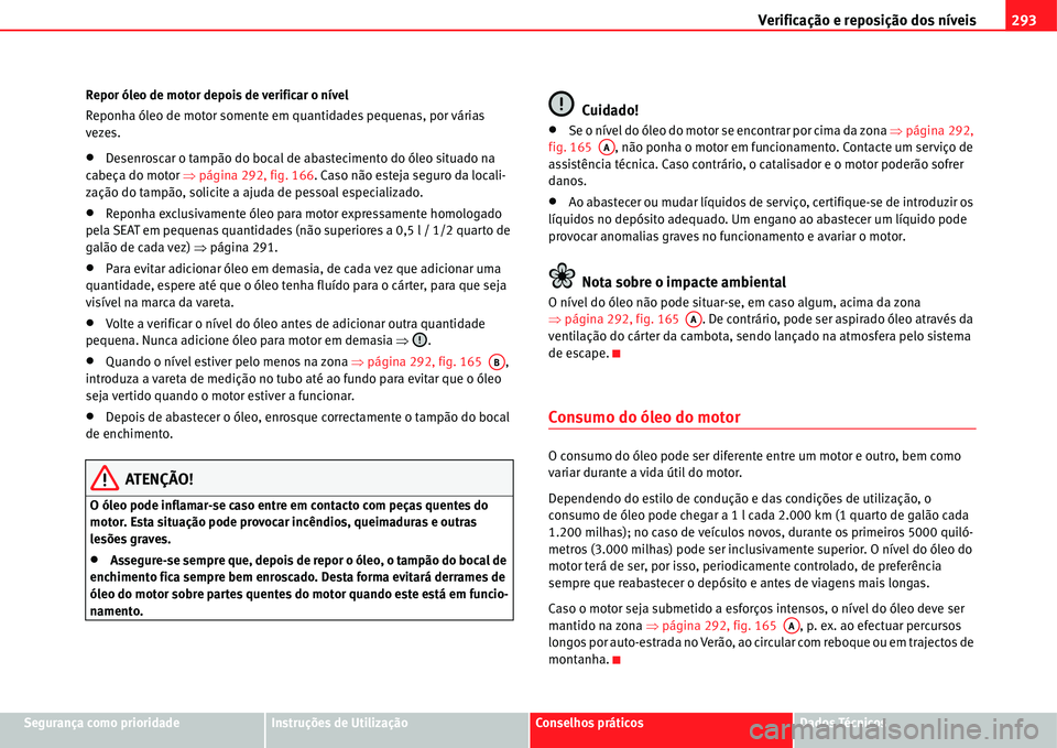 Seat Alhambra 2011  Manual do proprietário (in Portuguese)  Verificação e reposição dos níveis293
Segurança como prioridadeInstruções de UtilizaçãoConselhos práticosDados Técnicos Repor óleo de motor depois de verificar o nível
Reponha óleo de m
