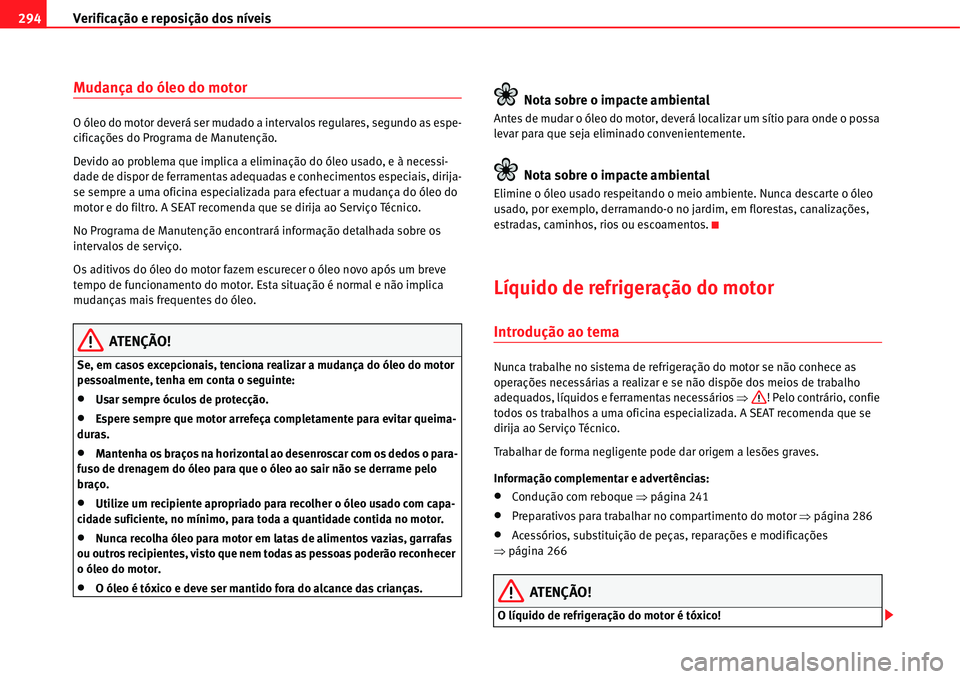 Seat Alhambra 2011  Manual do proprietário (in Portuguese)  Verificação e reposição dos níveis 294
Mudança do óleo do motor
O óleo do motor deverá ser mudado a intervalos regulares, segundo as espe-
cificações do Programa de Manutenção.
Devido ao 