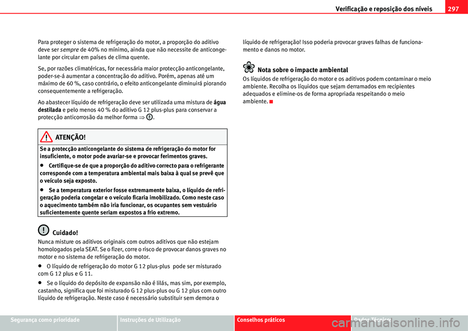 Seat Alhambra 2011  Manual do proprietário (in Portuguese)  Verificação e reposição dos níveis297
Segurança como prioridadeInstruções de UtilizaçãoConselhos práticosDados Técnicos Para proteger o sistema de refrigeração do motor, a proporção do