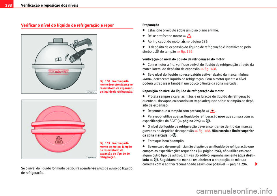 Seat Alhambra 2011  Manual do proprietário (in Portuguese)  Verificação e reposição dos níveis 298
Verificar o nível do líquido de refrigeração e repor
Se o nível do líquido for muito baixo, irá acender-se a luz de aviso do líquido 
de refrigeraç