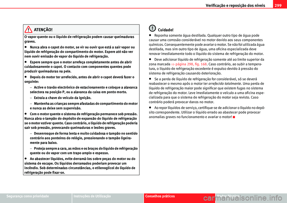 Seat Alhambra 2011  Manual do proprietário (in Portuguese)  Verificação e reposição dos níveis299
Segurança como prioridadeInstruções de UtilizaçãoConselhos práticosDados Técnicos
ATENÇÃO!
O vapor quente ou o líquido de refrigeração podem caus