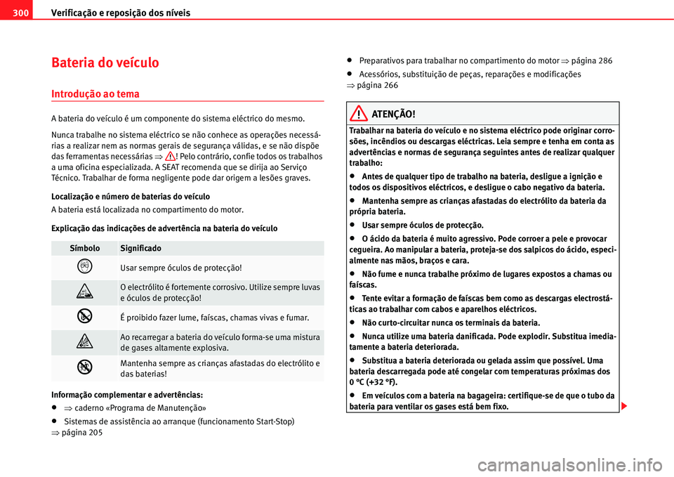 Seat Alhambra 2011  Manual do proprietário (in Portuguese)  Verificação e reposição dos níveis 300
Bateria do veículo
Introdução ao tema
A bateria do veículo é um componente do sistema eléctrico do mesmo.
Nunca trabalhe no sistema eléctrico se não
