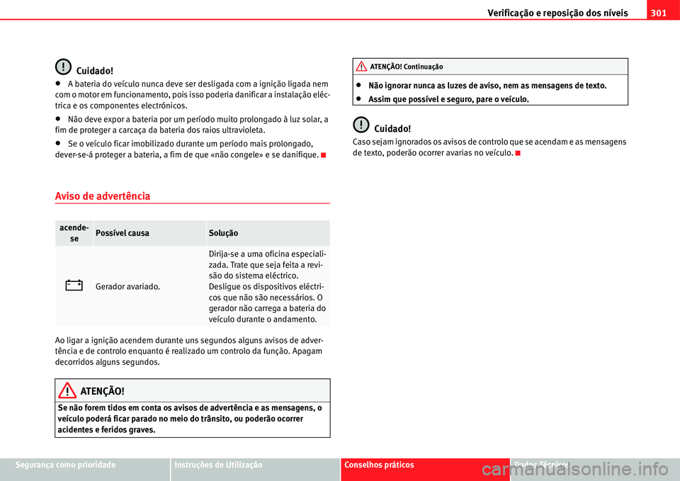 Seat Alhambra 2011  Manual do proprietário (in Portuguese)  Verificação e reposição dos níveis301
Segurança como prioridadeInstruções de UtilizaçãoConselhos práticosDados Técnicos
Cuidado!
�xA bateria do veículo nunca deve ser desligada com a igni