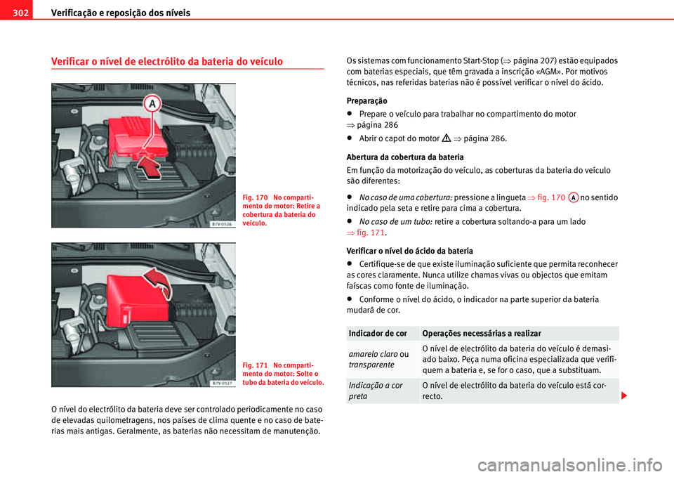 Seat Alhambra 2011  Manual do proprietário (in Portuguese)  Verificação e reposição dos níveis 302
Verificar o nível de electrólito da bateria do veículo
O nível do electrólito da bateria deve ser controlado periodicamente no caso 
de elevadas quilom