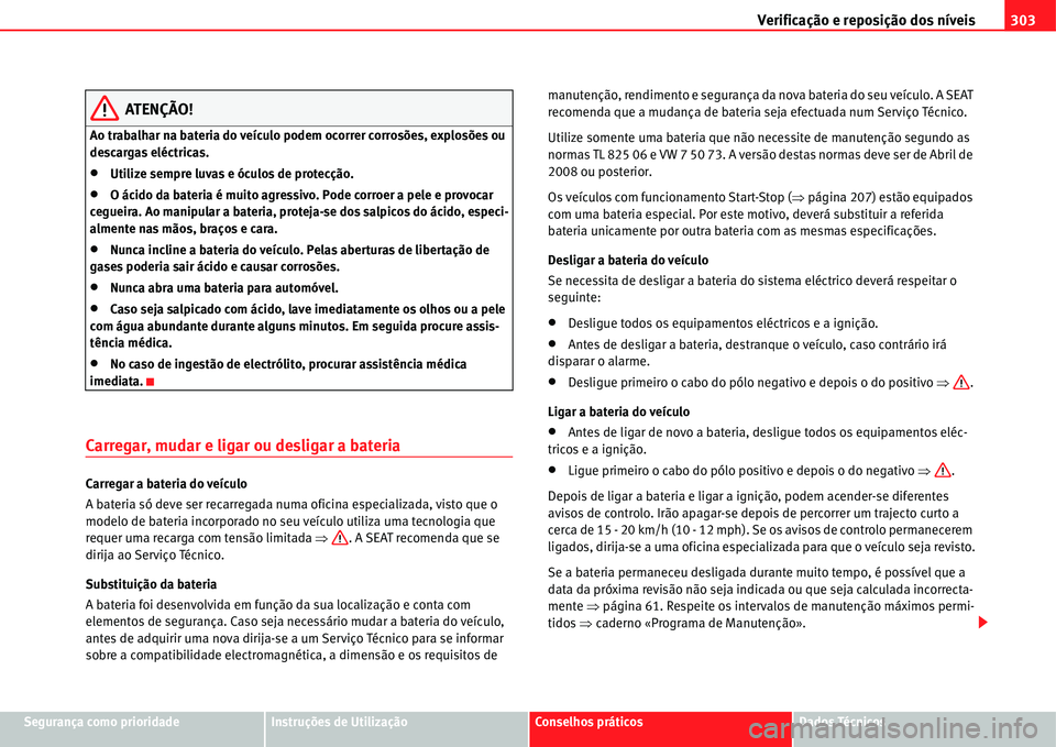 Seat Alhambra 2011  Manual do proprietário (in Portuguese)  Verificação e reposição dos níveis303
Segurança como prioridadeInstruções de UtilizaçãoConselhos práticosDados Técnicos
ATENÇÃO!
Ao trabalhar na bateria do veículo podem ocorrer corros