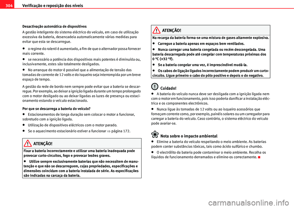 Seat Alhambra 2011  Manual do proprietário (in Portuguese)  Verificação e reposição dos níveis 304
Desactivação automática de dispositivos
A gestão inteligente do sistema eléctrico do veículo, em caso de utilização 
excessiva da bateria, desencade
