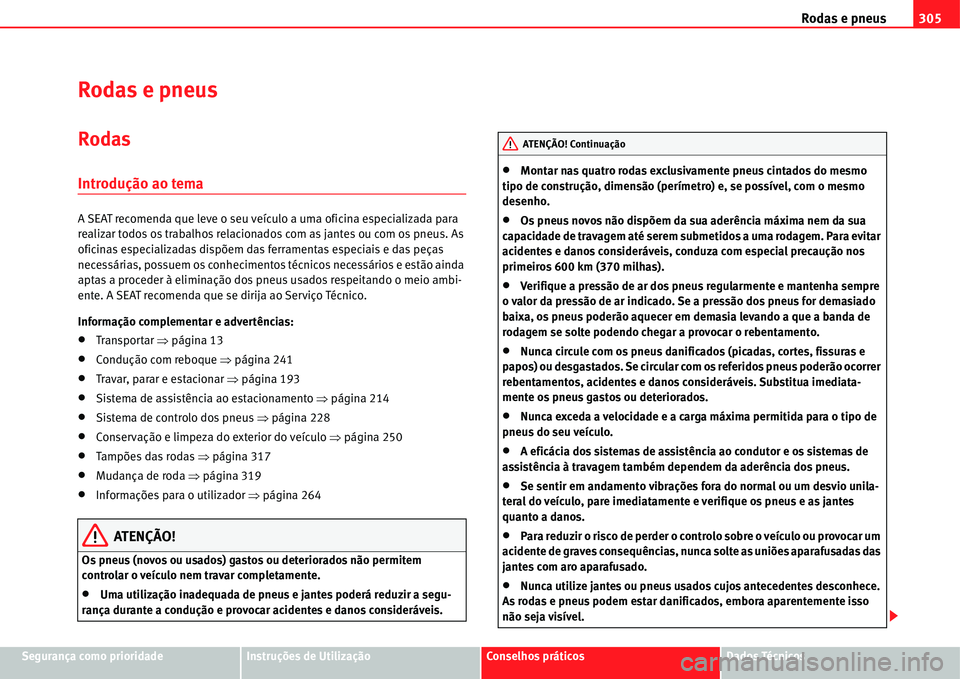 Seat Alhambra 2011  Manual do proprietário (in Portuguese)  Rodas e pneus305
Segurança como prioridadeInstruções de UtilizaçãoConselhos práticosDados Técnicos
Rodas e pneus
Rodas
Introdução ao tema
A SEAT recomenda que leve o seu veículo a uma oficin