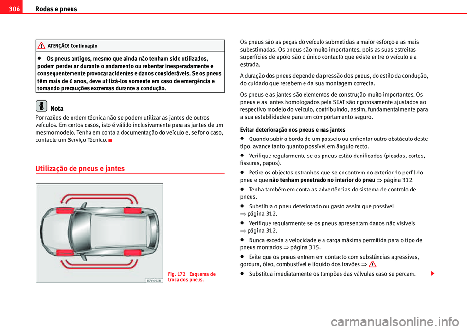 Seat Alhambra 2011  Manual do proprietário (in Portuguese)  Rodas e pneus 306
�xOs pneus antigos, mesmo que ainda não tenham sido utilizados, 
podem perder ar durante o andamento ou rebentar inesperadamente e 
consequentemente provocar acidentes e danos consi