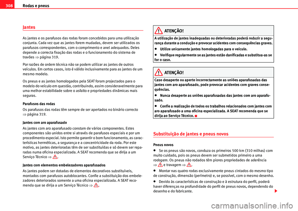 Seat Alhambra 2011  Manual do proprietário (in Portuguese)  Rodas e pneus 308
Jantes
As jantes e os parafusos das rodas foram concebidos para uma utilização 
conjunta. Cada vez que as jantes forem mudadas, devem ser utilizados os 
parafusos correspondentes, 
