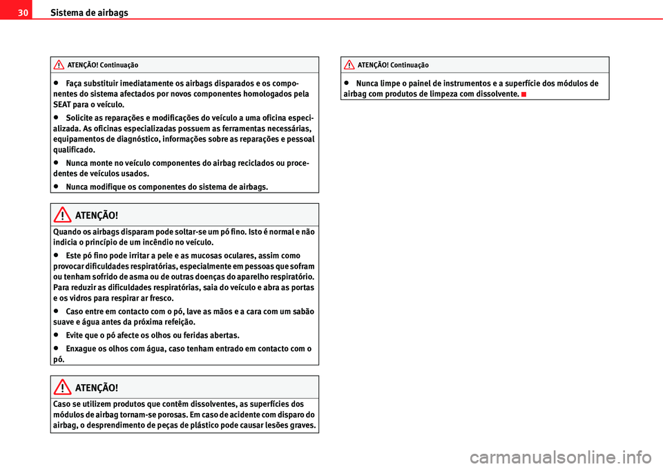 Seat Alhambra 2011  Manual do proprietário (in Portuguese)  Sistema de airbags 30
�xFaça substituir imediatamente os airbags disparados e os compo-
nentes do sistema afectados por novos componentes homologados pela 
SEAT para o veículo.
�xSolicite as repara