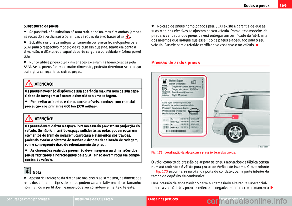 Seat Alhambra 2011  Manual do proprietário (in Portuguese)  Rodas e pneus309
Segurança como prioridadeInstruções de UtilizaçãoConselhos práticosDados Técnicos Substituição de pneus
�xSe possível, não substitua só uma roda por eixo, mas sim ambas (a