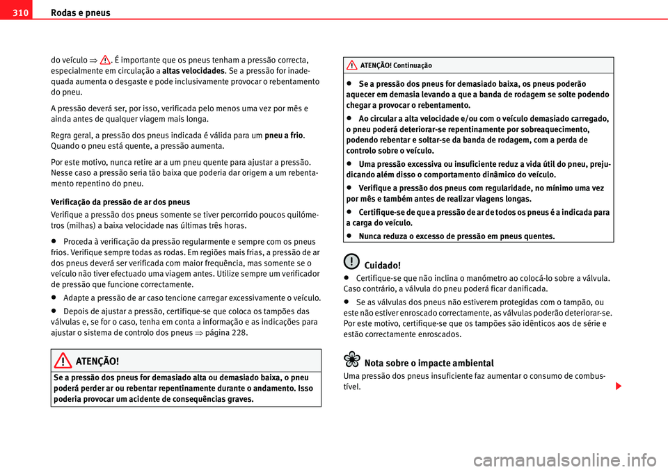 Seat Alhambra 2011  Manual do proprietário (in Portuguese)  Rodas e pneus 310
do veículo �Ÿ. É importante que os pneus tenham a pressão correcta, 
especialmente em circulação a altas velocidades. Se a pressão for inade-
quada aumenta o desgaste e pode i