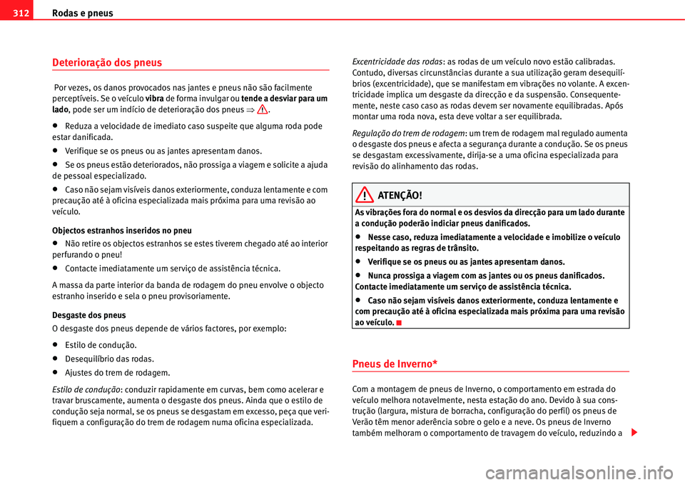 Seat Alhambra 2011  Manual do proprietário (in Portuguese)  Rodas e pneus 312
Deterioração dos pneus
 Por vezes, os danos provocados nas jantes e pneus não são facilmente 
perceptíveis. Se o veículo vibra de forma invulgar ou tende a desviar para um 
lad