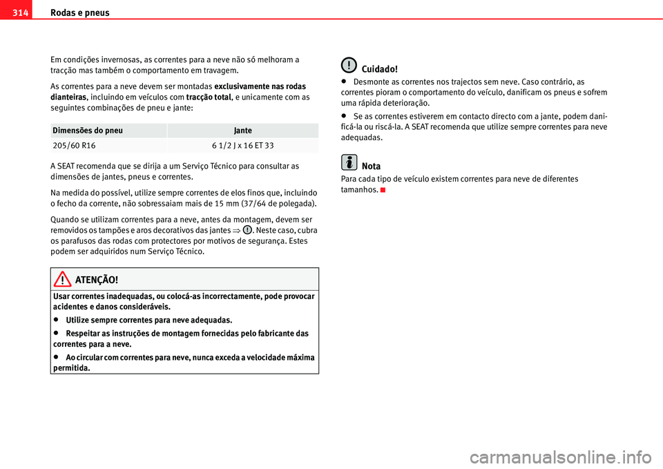Seat Alhambra 2011  Manual do proprietário (in Portuguese)  Rodas e pneus 314
Em condições invernosas, as correntes para a neve não só melhoram a 
tracção mas também o comportamento em travagem.
As correntes para a neve devem ser montadas exclusivamente