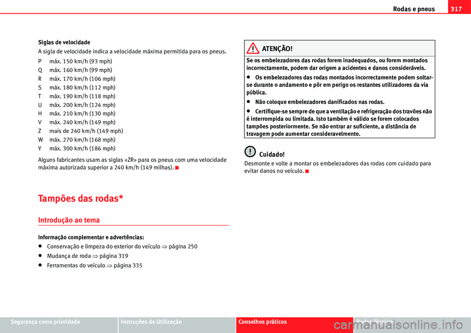 Seat Alhambra 2011  Manual do proprietário (in Portuguese)  Rodas e pneus317
Segurança como prioridadeInstruções de UtilizaçãoConselhos práticosDados Técnicos Siglas de velocidade
A sigla de velocidade indica a velocidade máxima permitida para os pneus