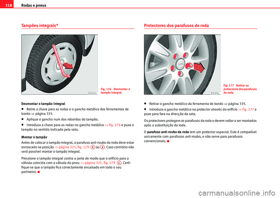 Seat Alhambra 2011  Manual do proprietário (in Portuguese)  Rodas e pneus 318
Tampões integrais*
Desmontar o tampão integral
�xRetire a chave para as rodas e o gancho metálico das ferramentas de 
bordo �Ÿpágina 335.
�xAplique o gancho num dos rebordos do 
