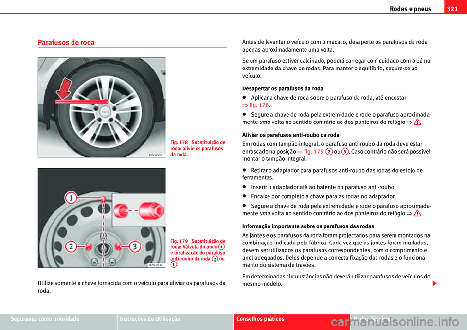 Seat Alhambra 2011  Manual do proprietário (in Portuguese)  Rodas e pneus321
Segurança como prioridadeInstruções de UtilizaçãoConselhos práticosDados Técnicos
Parafusos de roda
Utilize somente a chave fornecida com o veículo para aliviar os parafusos d