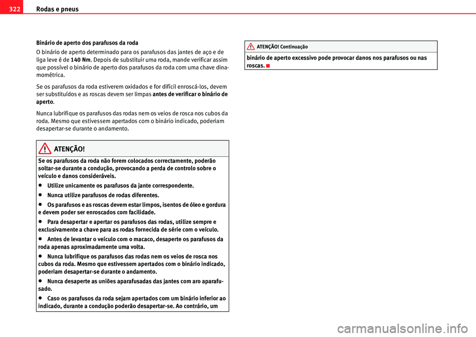 Seat Alhambra 2011  Manual do proprietário (in Portuguese)  Rodas e pneus 322
Binário de aperto dos parafusos da roda
O binário de aperto determinado para os parafusos das jantes de aço e de 
liga leve é de 140 Nm. Depois de substituir uma roda, mande veri