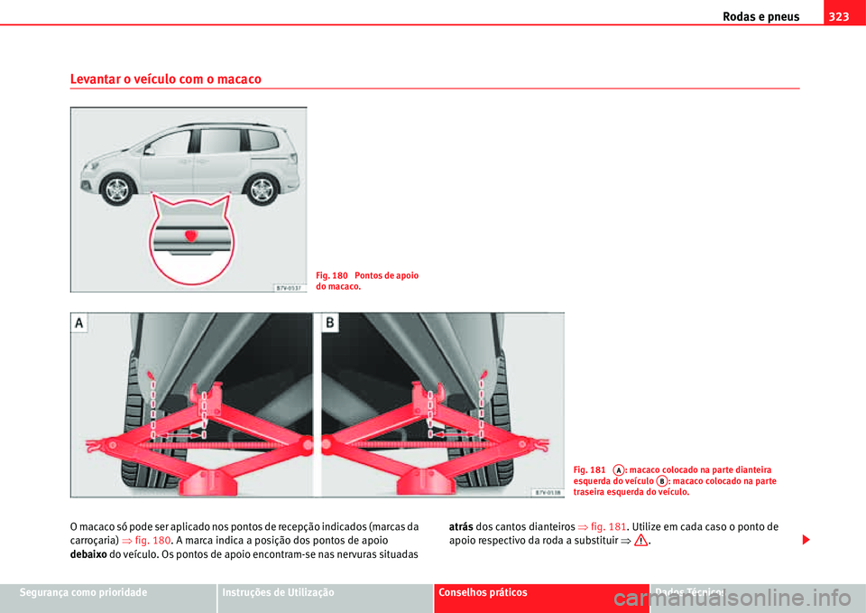 Seat Alhambra 2011  Manual do proprietário (in Portuguese)  Rodas e pneus323
Segurança como prioridadeInstruções de UtilizaçãoConselhos práticosDados Técnicos
Levantar o veículo com o macaco
O macaco só pode ser aplicado nos pontos de recepção indic