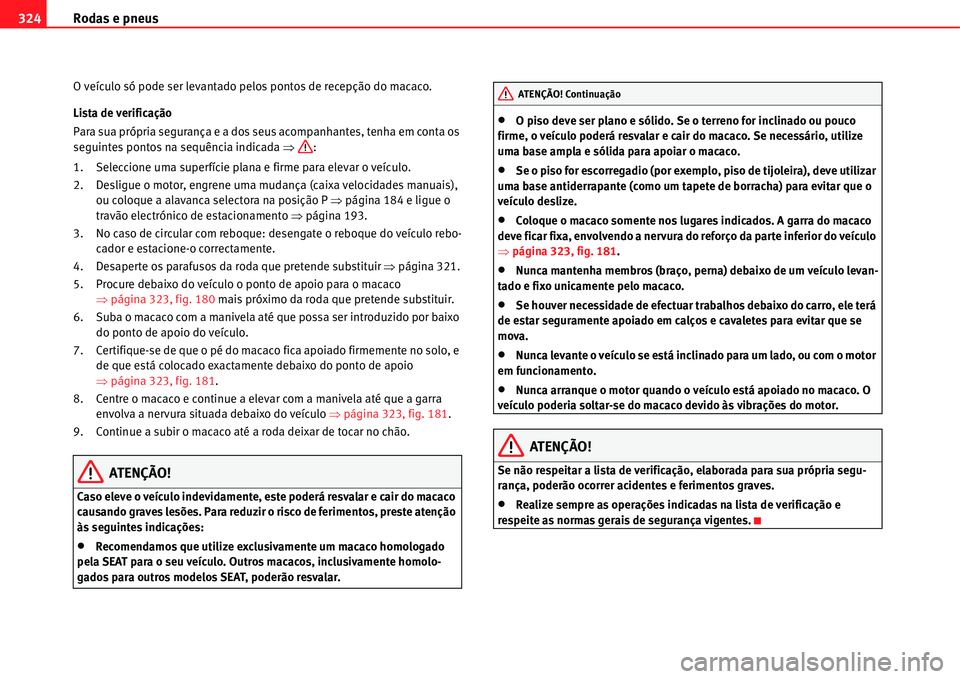 Seat Alhambra 2011  Manual do proprietário (in Portuguese)  Rodas e pneus 324
O veículo só pode ser levantado pelos pontos de recepção do macaco.
Lista de verificação
Para sua própria segurança e a dos seus acompanhantes, tenha em conta os 
seguintes p
