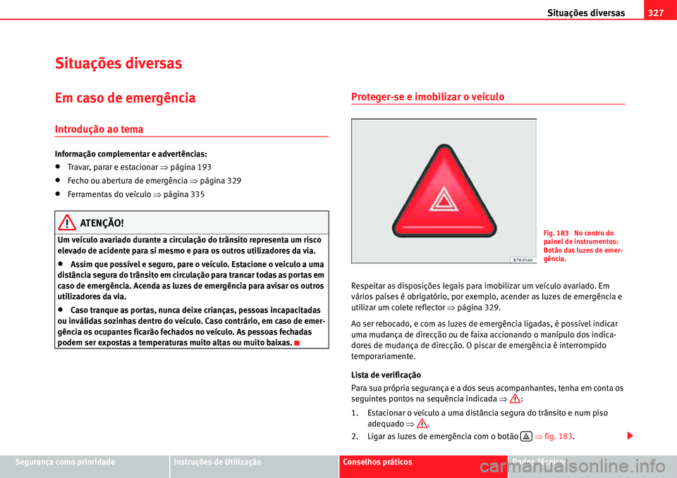 Seat Alhambra 2011  Manual do proprietário (in Portuguese)  Situações diversas327
Segurança como prioridadeInstruções de UtilizaçãoConselhos práticosDados Técnicos
Situações diversas
Em caso de emergência
Introdução ao tema
Informação complemen