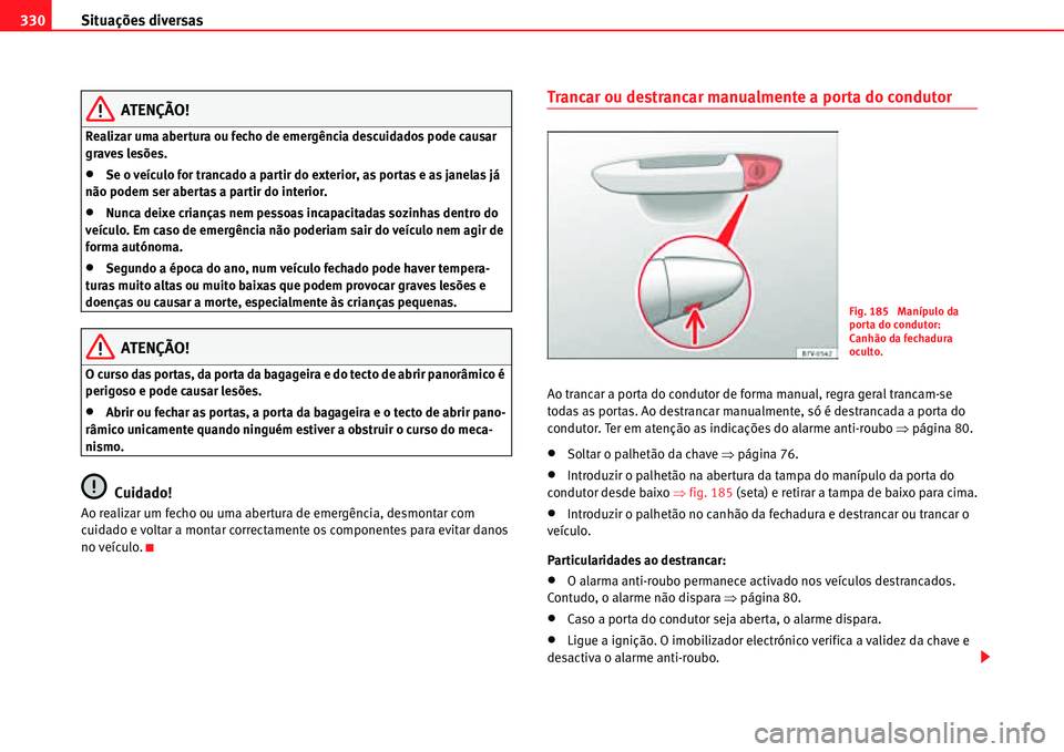 Seat Alhambra 2011  Manual do proprietário (in Portuguese)  Situações diversas 330
ATENÇÃO!
Realizar uma abertura ou fecho de emergência descuidados pode causar 
graves lesões.
�xSe o veículo for trancado a partir do exterior, as portas e as janelas já
