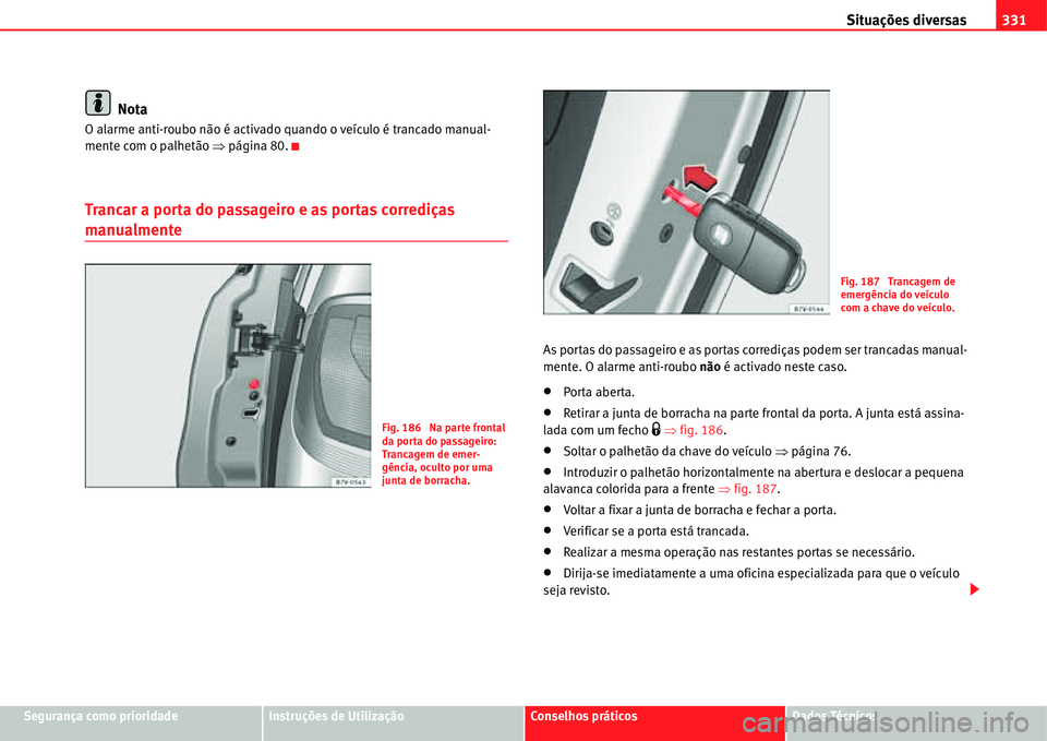 Seat Alhambra 2011  Manual do proprietário (in Portuguese)  Situações diversas331
Segurança como prioridadeInstruções de UtilizaçãoConselhos práticosDados Técnicos
Nota
O alarme anti-roubo não é activado quando o veículo é trancado manual-
mente c