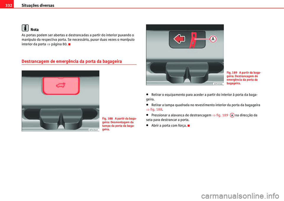 Seat Alhambra 2011  Manual do proprietário (in Portuguese)  Situações diversas 332
Nota
As portas podem ser abertas e destrancadas a partir do interior puxando o 
manípulo da respectiva porta. Se necessário, puxar duas vezes o manípulo 
interior da porta 