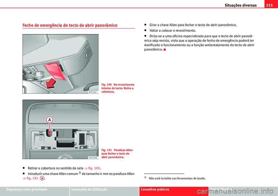 Seat Alhambra 2011  Manual do proprietário (in Portuguese)  Situações diversas333
Segurança como prioridadeInstruções de UtilizaçãoConselhos práticosDados Técnicos
Fecho de emergência do tecto de abrir panorâmico
�xRetirar a cobertura no sentido da 