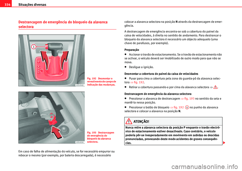 Seat Alhambra 2011  Manual do proprietário (in Portuguese)  Situações diversas 334
Destrancagem de emergência do bloqueio da alavanca 
selectora
Em caso de falha de alimentação do veículo, se for necessário empurrar ou 
rebocar o mesmo (por exemplo, por