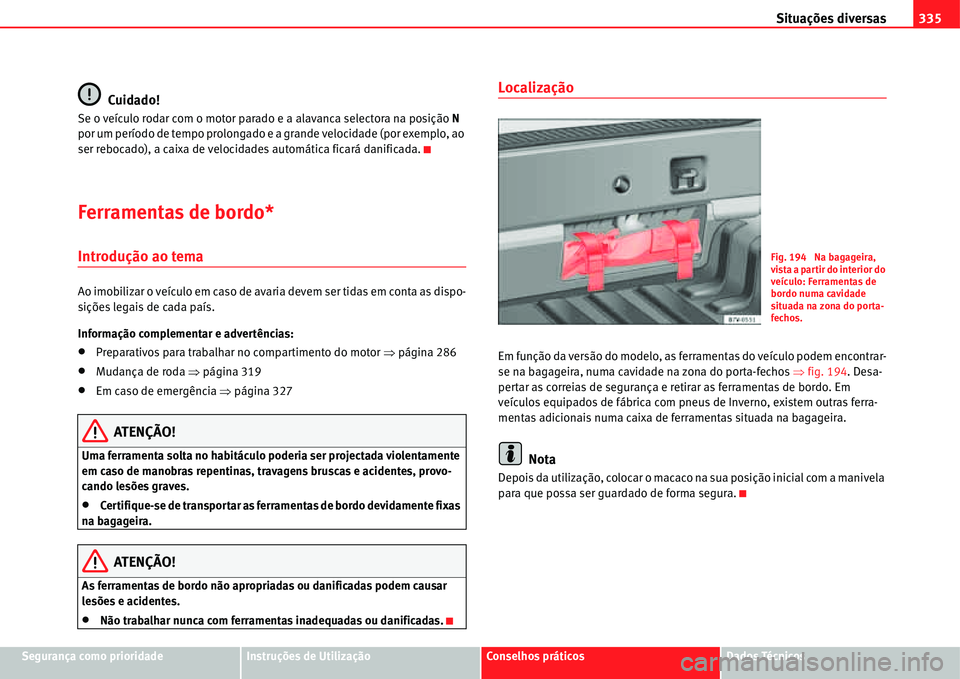 Seat Alhambra 2011  Manual do proprietário (in Portuguese)  Situações diversas335
Segurança como prioridadeInstruções de UtilizaçãoConselhos práticosDados Técnicos
Cuidado!
Se o veículo rodar com o motor parado e a alavanca selectora na posição N 
