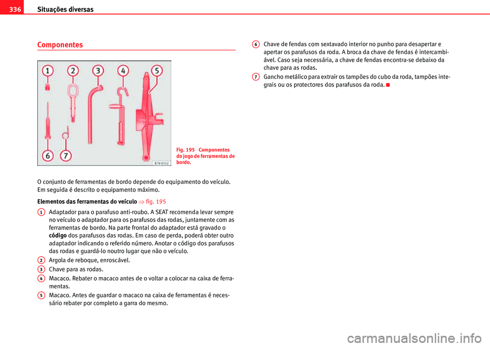 Seat Alhambra 2011  Manual do proprietário (in Portuguese)  Situações diversas 336
Componentes
O conjunto de ferramentas de bordo depende do equipamento do veículo. 
Em seguida é descrito o equipamento máximo.
Elementos das ferramentas do veículo �Ÿfig.