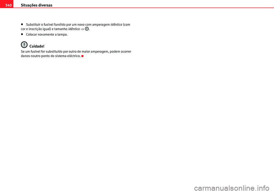 Seat Alhambra 2011  Manual do proprietário (in Portuguese)  Situações diversas 340
�xSubstituir o fusível fundido por um novo com amperagem idêntica (com 
cor e inscrição igual) e tamanho idêntico �Ÿ.
�xColocar novamente a tampa.
Cuidado!
Se um fusíve