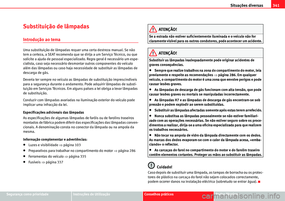 Seat Alhambra 2011  Manual do proprietário (in Portuguese)  Situações diversas341
Segurança como prioridadeInstruções de UtilizaçãoConselhos práticosDados Técnicos
Substituição de lâmpadas
Introdução ao tema
Uma substituição de lâmpadas requer