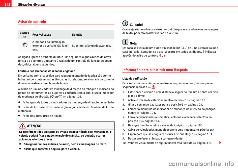 Seat Alhambra 2011  Manual do proprietário (in Portuguese)  Situações diversas 342
Aviso de controlo
Ao ligar a ignição acendem durante uns segundos alguns avisos de adver-
tência e de controlo enquanto é realizado um controlo da função. Apagam 
decorr