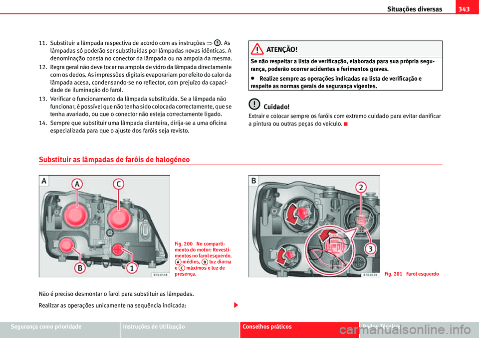 Seat Alhambra 2011  Manual do proprietário (in Portuguese)  Situações diversas343
Segurança como prioridadeInstruções de UtilizaçãoConselhos práticosDados Técnicos 11. Substituir a lâmpada respectiva de acordo com as instruções �Ÿ. As 
lâmpadas s