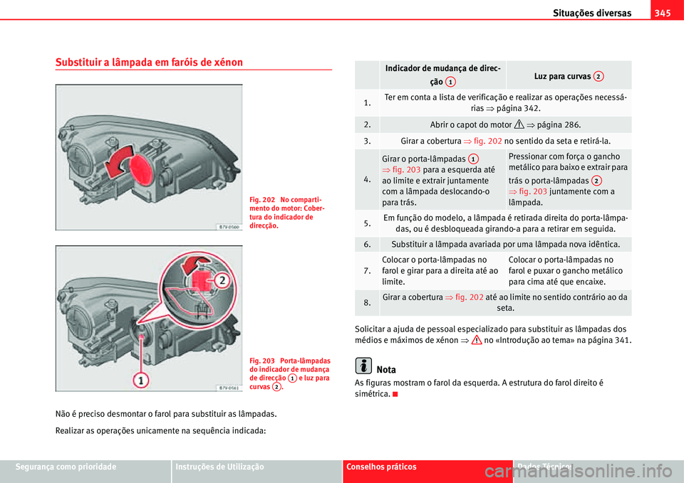 Seat Alhambra 2011  Manual do proprietário (in Portuguese)  Situações diversas345
Segurança como prioridadeInstruções de UtilizaçãoConselhos práticosDados Técnicos
Substituir a lâmpada em faróis de xénon
Não é preciso desmontar o farol para subst