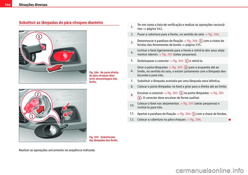 Seat Alhambra 2011  Manual do proprietário (in Portuguese)  Situações diversas 346
Substituir as lâmpadas do pára-choques dianteiro
Realizar as operações unicamente na sequência indicada:
Fig. 204  Na parte direita 
do pára-choques dian-
teiro: desmont