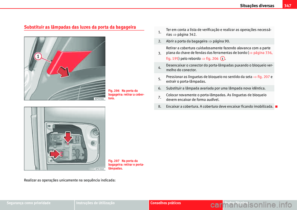 Seat Alhambra 2011  Manual do proprietário (in Portuguese)  Situações diversas347
Segurança como prioridadeInstruções de UtilizaçãoConselhos práticosDados Técnicos
Substituir as lâmpadas das luzes da porta da bagageira
Realizar as operações unicame