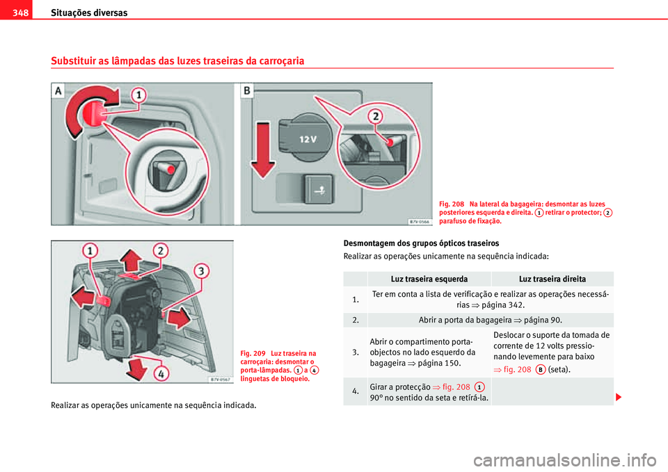 Seat Alhambra 2011  Manual do proprietário (in Portuguese)  Situações diversas 348
Substituir as lâmpadas das luzes traseiras da carroçaria
Realizar as operações unicamente na sequência indicada.Desmontagem dos grupos ópticos traseiros
Realizar as oper