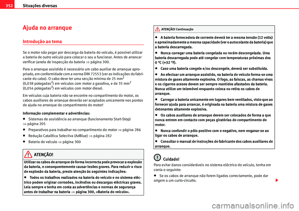 Seat Alhambra 2011 Manual do proprietário (in Portuguese) Situações diversas 352
Ajuda no arranque
Introdução ao tema
Se o motor não pegar por descarga da bateria do veículo, é possível utilizar
a bateria de outro veículo para colocar o seu a funci Seat Alhambra 2011 Manual do proprietário (in Portuguese) Situações diversas 352
Ajuda no arranque
Introdução ao tema
Se o motor não pegar por descarga da bateria do veículo, é possível utilizar
a bateria de outro veículo para colocar o seu a funci