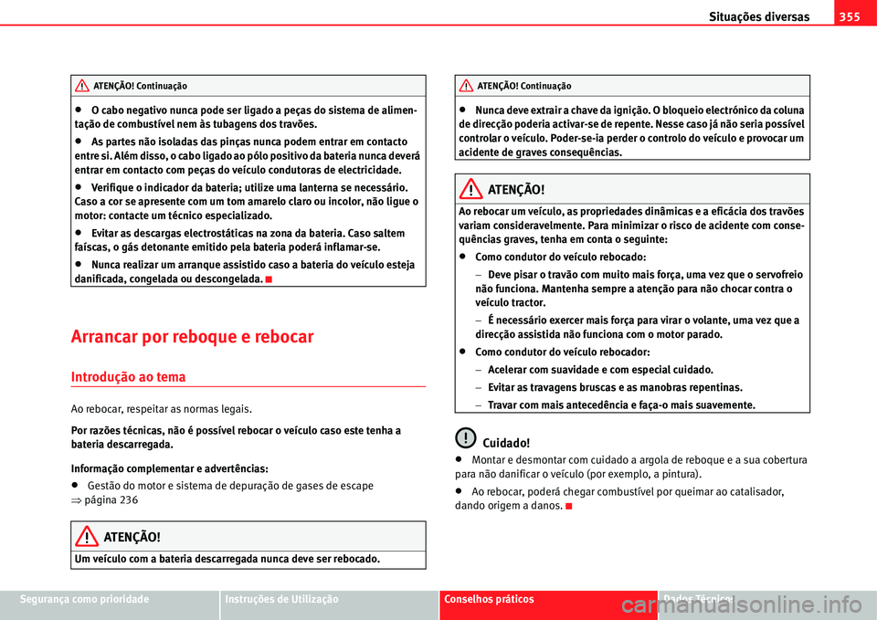 Seat Alhambra 2011  Manual do proprietário (in Portuguese)  Situações diversas355
Segurança como prioridadeInstruções de UtilizaçãoConselhos práticosDados Técnicos
�xO cabo negativo nunca pode ser ligado a peças do sistema de alimen-
tação de combu