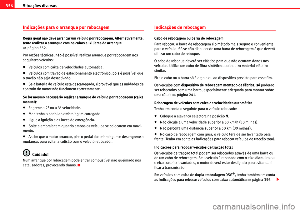 Seat Alhambra 2011  Manual do proprietário (in Portuguese)  Situações diversas 356
Indicações para o arranque por rebocagem
Regra geral não deve arrancar um veículo por rebocagem. Alternativamente, 
tente realizar o arranque com os cabos auxiliares de ar