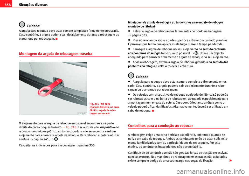 Seat Alhambra 2011  Manual do proprietário (in Portuguese)  Situações diversas 358
Cuidado!
A argola para reboque deve estar sempre completa e firmemente enroscada. 
Caso contrário, a argola poderia sair do alojamento durante a rebocagem ou 
o arranque por 