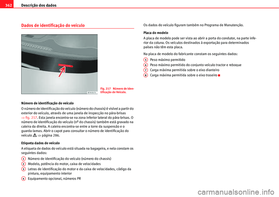 Seat Alhambra 2011  Manual do proprietário (in Portuguese)  Descrição dos dados 362
Dados de identificação do veículo
Número de identificação do veículo
O número de identificação do veículo (número do chassis) é visível a partir do 
exterior do